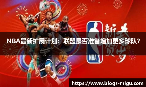 NBA最新扩展计划：联盟是否准备增加更多球队？