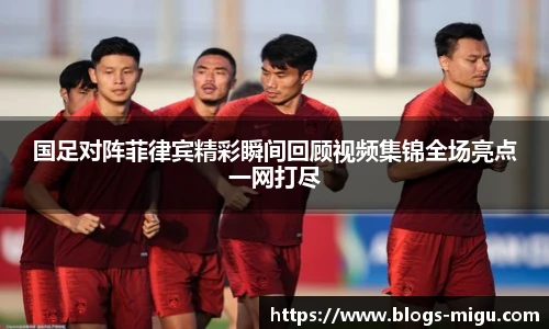 国足对阵菲律宾精彩瞬间回顾视频集锦全场亮点一网打尽