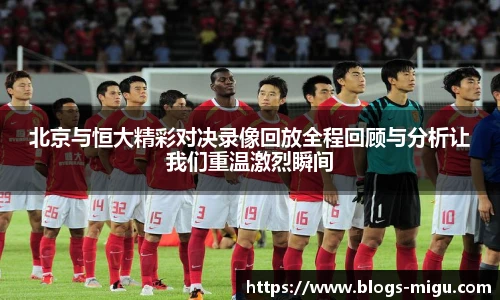 北京与恒大精彩对决录像回放全程回顾与分析让我们重温激烈瞬间