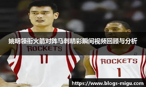 姚明领衔火箭对阵马刺精彩瞬间视频回顾与分析