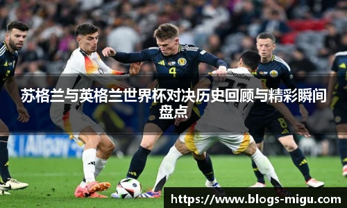 苏格兰与英格兰世界杯对决历史回顾与精彩瞬间盘点