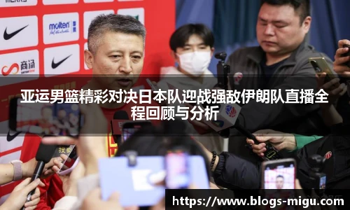 亚运男篮精彩对决日本队迎战强敌伊朗队直播全程回顾与分析