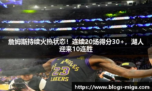 詹姆斯持续火热状态！连续20场得分30+，湖人迎来10连胜
