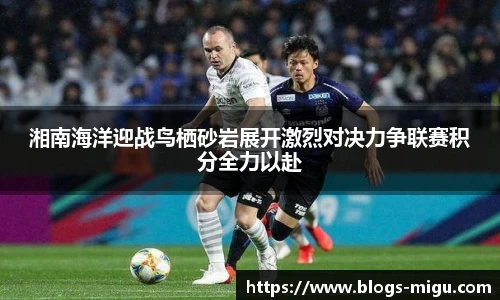 湘南海洋迎战鸟栖砂岩展开激烈对决力争联赛积分全力以赴