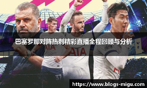 巴塞罗那对阵热刺精彩直播全程回顾与分析