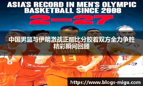 中国男篮与伊朗激战正酣比分胶着双方全力争胜精彩瞬间回顾
