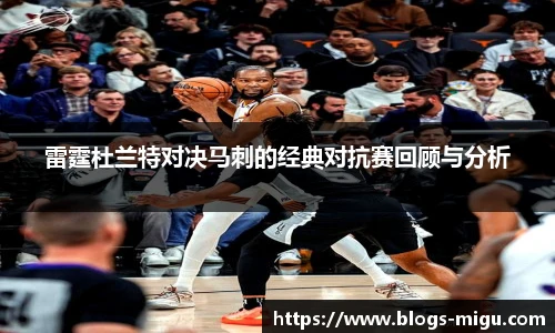 雷霆杜兰特对决马刺的经典对抗赛回顾与分析