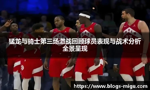 猛龙与骑士第三场激战回顾球员表现与战术分析全景呈现
