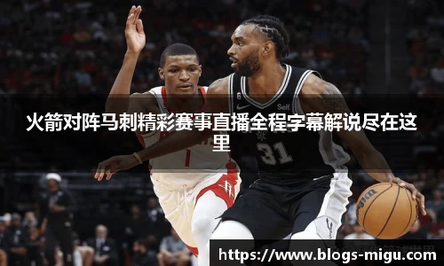 火箭对阵马刺精彩赛事直播全程字幕解说尽在这里