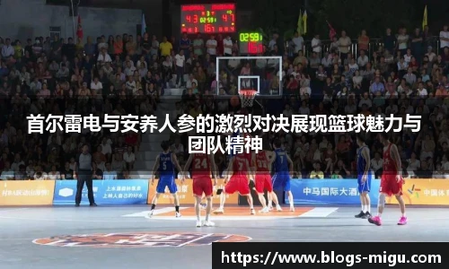 首尔雷电与安养人参的激烈对决展现篮球魅力与团队精神