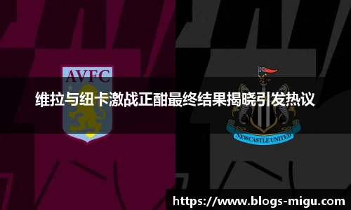 维拉与纽卡激战正酣最终结果揭晓引发热议