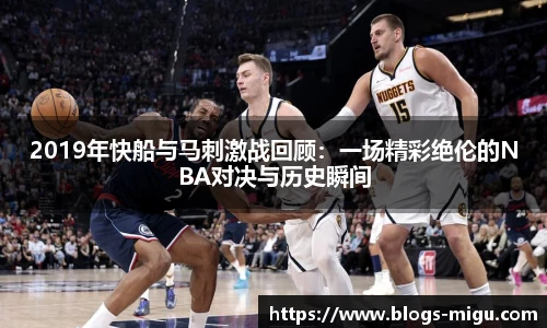 2019年快船与马刺激战回顾：一场精彩绝伦的NBA对决与历史瞬间