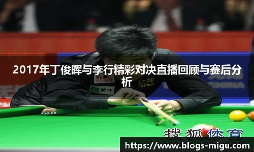 2017年丁俊晖与李行精彩对决直播回顾与赛后分析