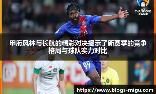 甲府风林与长航的精彩对决揭示了新赛季的竞争格局与球队实力对比