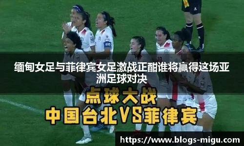 缅甸女足与菲律宾女足激战正酣谁将赢得这场亚洲足球对决