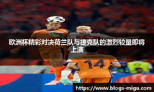 欧洲杯精彩对决荷兰队与捷克队的激烈较量即将上演