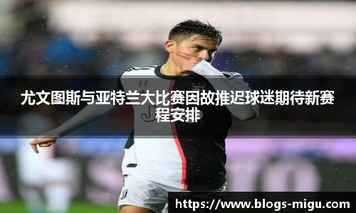 尤文图斯与亚特兰大比赛因故推迟球迷期待新赛程安排