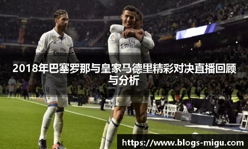 2018年巴塞罗那与皇家马德里精彩对决直播回顾与分析