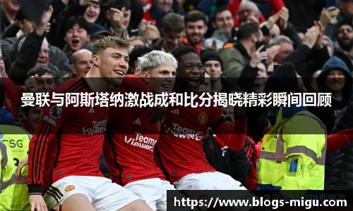 曼联与阿斯塔纳激战成和比分揭晓精彩瞬间回顾