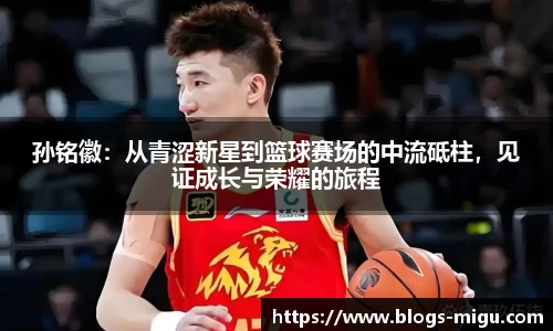 孙铭徽：从青涩新星到篮球赛场的中流砥柱，见证成长与荣耀的旅程